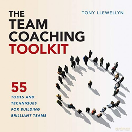 The Team Coaching Toolkit: 55 Tools and Techniques for Building Brilliant Teams - Tony Llewellyn [KSIĄŻKA]