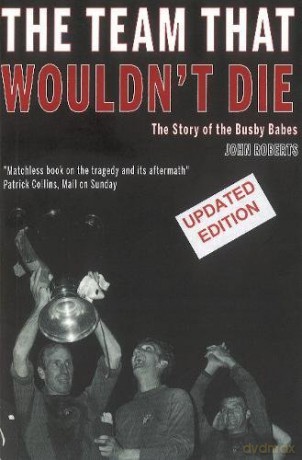 The Team That Wouldn't Die: The Story of the Busby Babes - John Roberts. [KSIĄŻKA]