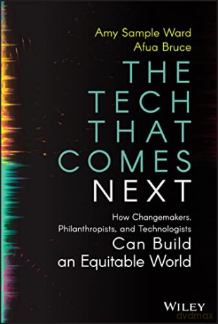 The Tech That Comes Next: How Changemakers, Phila nthropists, and Technologists Can Build An Equita ble World - Amy Sample Ward [KSIĄŻKA]
