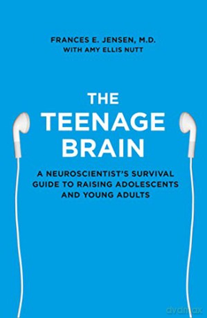 The Teenage Brain: A Neuroscientist's Survival Guide to Raising Adolescents and Young Adults - Frances E. Jensen [KSIĄŻKA]