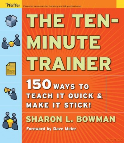 The Ten-Minute Trainer: 150 Ways to Teach It Quick and Make It Stick! (Pfeiffer Essential Resources for Training and HR Professionals) - Sharon L. Bowman [KSIĄŻKA]