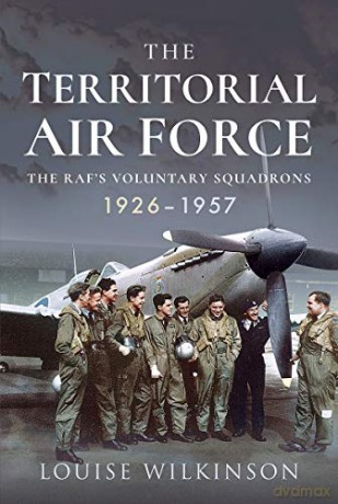 The Territorial Air Force: The RAF's Voluntary Squadrons, 1926-1957 - Frances Louise Wilkinson [KSIĄŻKA]
