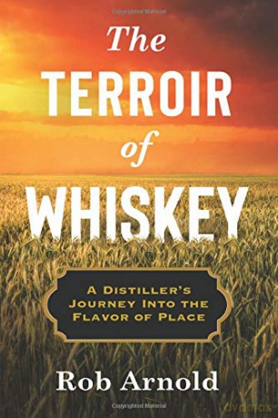 The Terroir of Whiskey: A Distiller's Journey Into the Flavor of Place (Arts and Traditions of the Table: Perspectives on Culinary History) - Rob Arnold [KSIĄŻKA]
