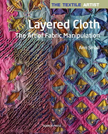 The Textile Artist: Layered Cloth: The Art of Fabric Manipulation - Ann Small [KSIĄŻKA]