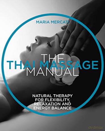 The Thai Massage Manual: Natural therapy for flexibility, relaxation and energy balance (The Manual Series) - Maria Mercati [KSIĄŻKA]