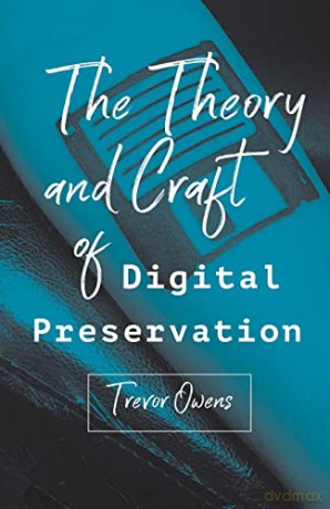 The Theory and Craft of Digital Preservation - Trevor Owens [KSIĄŻKA]
