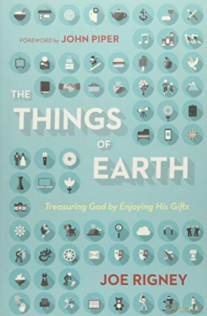 The Things of Earth: Treasuring God by Enjoying His Gifts - John Piper Joe Rigney [KSIĄŻKA]