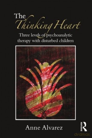 The Thinking Heart: Three Levels of Psychoanalytic Therapy with Disturbed Children - Anne Alvarez [KSIĄŻKA]