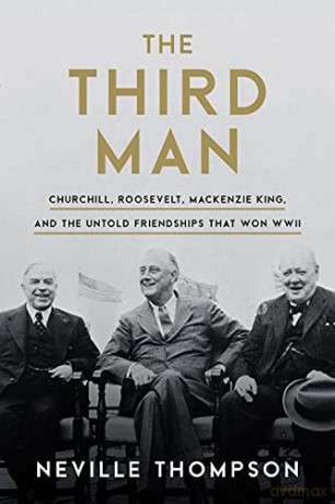 The Third Man: Churchill, Roosevelt, Mackenzie King, and the Untold Friendships that Won WWII - Neville Thompson [KSIĄŻKA]