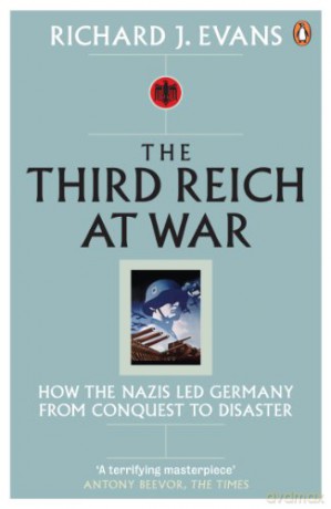 The Third Reich at War: How the Nazis Led Germany from Conquest to Disaster - Richard J. Evans [KSIĄŻKA]