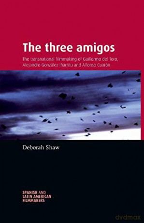 The Three Amigos: The Transnational Filmmaking of Guillermo del Toro, Alejandro Gonzalez Inarritu, and Alfonso Cuaron (Spanish and Latin-American Filmmakers) - Deborah Shaw [KSIĄŻKA]