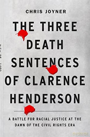 The Three Death Sentences of Clarence Henderson: A Battle for Racial Justice During the Dawn of the Civil Rights Era: A Battle for Racial Justice at the Dawn of the Civil Rights Era - Chris Joyner [KSIĄŻKA]
