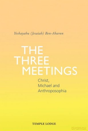 The Three Meetings: Christ, Michael and Anthroposophia - Yeshayahu (Jesaiah) Ben-Aharon [KSIĄŻKA]