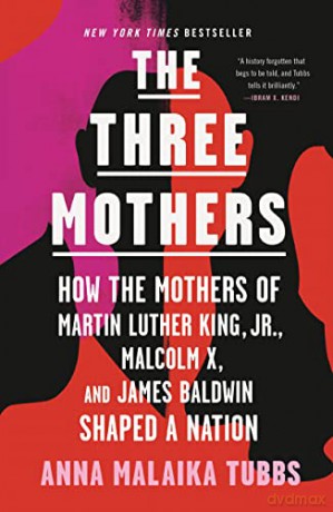 The Three Mothers: How the Mothers of Martin Luther King, Jr., Malcolm X, and James Baldwin Shaped a Nation - Anna Malaika Tubbs [KSIĄŻKA]