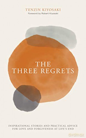 The Three Regrets: Inspirational Stories and Practical Advice for Love and Forgiveness at Life's End - Tenzin Kiyosaki [KSIĄŻKA]