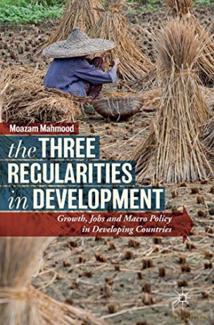 The Three Regularities in Development: Growth, Jobs and Macro Policy in Developing Countries - Moazam Mahmood [KSIĄŻKA]
