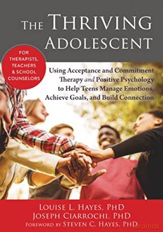 The Thriving Adolescent: Using Acceptance and Commitment Therapy and Positive Psychology to Help Teens Manage Emotions, Achieve Goals, and Build Connection - Louise L. Hayes [KSIĄŻKA]