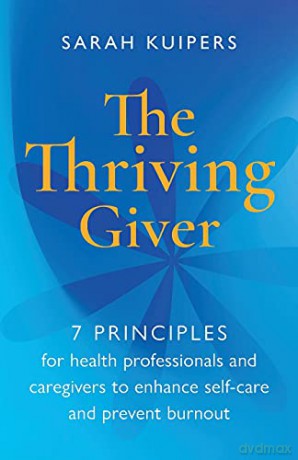 The Thriving Giver:7 Principles for health professionals and caregivers to enhance self-care and prevent burnout - Sarah Kuipers [KSIĄŻKA]