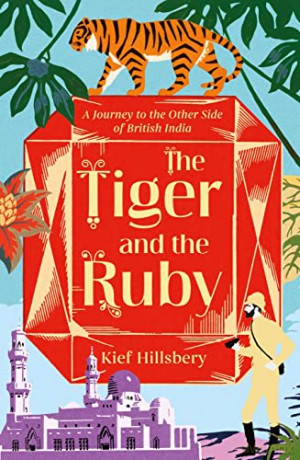 The Tiger and the Ruby: A Journey to the Other Side of British India - Kief Hillsbery [KSIĄŻKA]