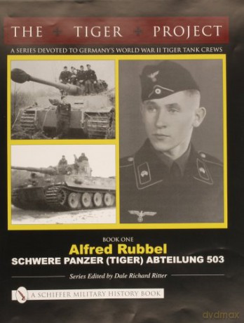 THE TIGER PROJECT: A Series Devoted to Germany's World War II Tiger Tank Crews: Book One - Alfred Rubbel - Schwere Panzer (Tiger) Abteilung 503 - Dale Richard Ritter [KSIĄŻKA]