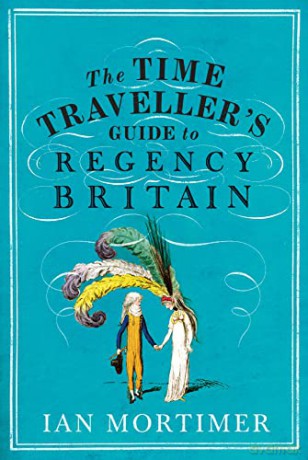 The Time Traveller's Guide to Regency Britain: The immersive and brilliant historical guide to Regency Britain (Ian Mortimer's Time Traveller's Guides) - Ian Mortimer [KSIĄŻKA]