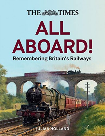 The Times All Aboard!: Remembering Britain's Railways - Julian Holland [KSIĄŻKA]