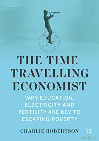 The Time-Travelling Economist: Why Education, Electricity and Fertility Are Key to Escaping Poverty - Charlie Robertson [KSIĄŻKA]