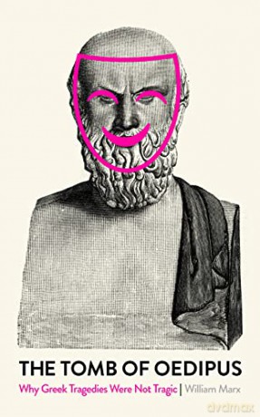 The Tomb of Oedipus: Why Greek Tragedies Were not Tragic - William Marx [KSIĄŻKA]
