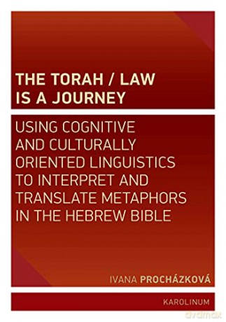 The Torah/Law Is a Journey: Using Cognitive and Culturally Oriented Linguistics to Interpret and Translate Metaphors in the Hebrew Bible - Ivana Procházková [KSIĄŻKA]