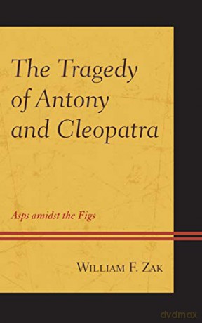 The Tragedy of Antony and Cleopatra: ASPS Amidst the Figs - William F. Zak [KSIĄŻKA]