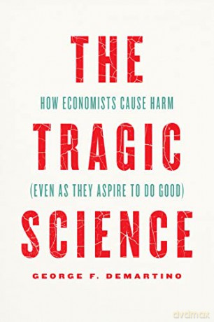 The Tragic Science: How Economists Cause Harm (Even as They Aspire to Do Good) - Professor George F. DeMartino [KSIĄŻKA]