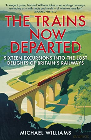 The Trains Now Departed: Sixteen Excursions into the Lost Delights of Britain's Railways - Michael Williams [KSIĄŻKA]