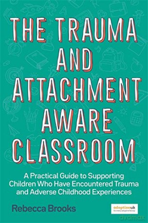 The Trauma and Attachment-Aware Classroom: A Practical Guide to Supporting Children Who Have Encountered Trauma and Adverse Childhood Experiences - Rebecca Brooks [KSIĄŻKA]
