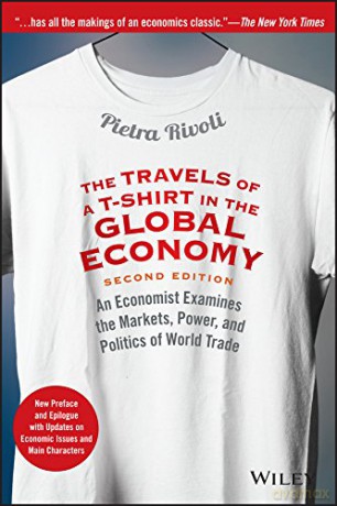 The Travels of a T-Shirt in the Global Economy: An Economist Examines the Markets, Power, and Politics of World Trade. New Preface and Epilogue with Updates on Economic Issues and Main Characters - Pietra Rivoli [KSIĄŻKA]