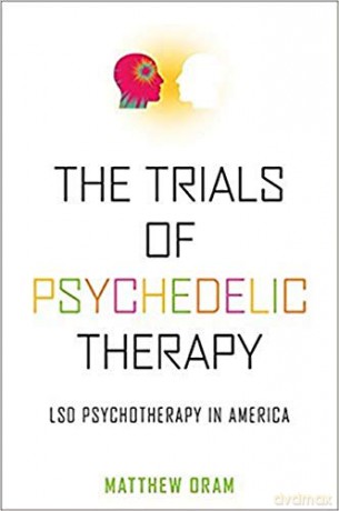 The Trials of Psychedelic Therapy: LSD Psychotherapy in America - Matthew Oram [KSIĄŻKA]