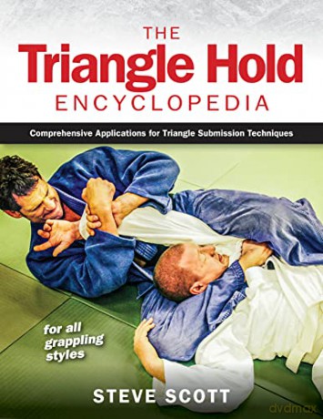 The Triangle Hold Encyclopedia: Comprehensive Applications for Triangle Submission Techniques for All Grappling Styles - Steve Scott [KSIĄŻKA]