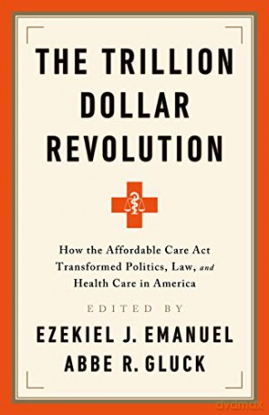 The Trillion Dollar Revolution: How the Affordable Care ACT Transformed Politics, Law, and Health Care in America - Abbe R. Gluck [KSIĄŻKA]