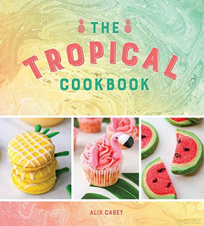 The Tropical Cookbook: Radiant Recipes for Social Events and Parties That Are Hotter Than the Tropics - Alix Carey [KSIĄŻKA]