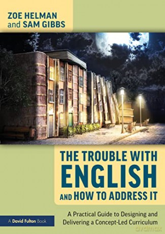 The Trouble with English and How to Address It: A Practical Guide to Designing and Delivering a Concept-Led Curriculum - Zoe Helman [KSIĄŻKA]