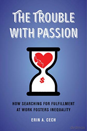 The Trouble with Passion: How Searching for Fulfillment at Work Fosters Inequality - Erin Cech [KSIĄŻKA]