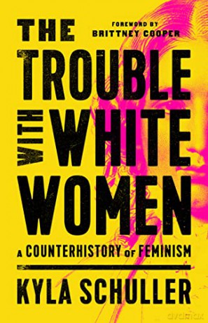 The Trouble with White Women: A Counterhistory of Feminism - Kyla Schuller [KSIĄŻKA]
