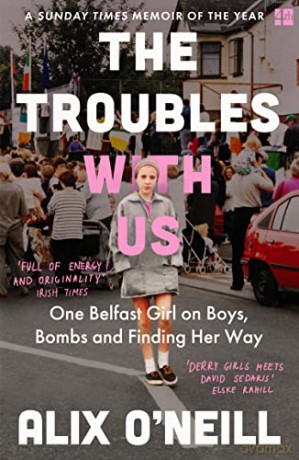 The Troubles with Us: One Belfast Girl on Boys, Bombs and Finding Her Way - Alix O'Neill [KSIĄŻKA]