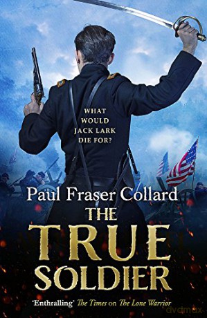 The True Soldier (Jack Lark, Book 6): A gripping military adventure of a roguish British soldier and the American Civil War - Paul Fraser Collard [KSIĄŻKA]