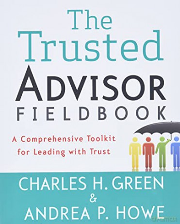 The Trusted Advisor Fieldbook: A Comprehensive Toolkit for Leading with Trust - Charles H. Green [KSIĄŻKA]