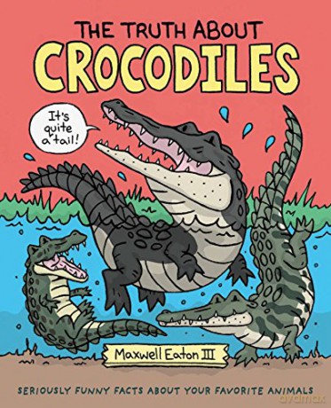 The Truth about Crocodiles: Seriously Funny Facts about Your Favorite Animals (Truth about Your Favorite Animals) - III Maxwell Eaton [KSIĄŻKA]