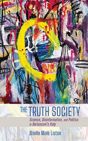 The Truth Society: Science, Disinformation, and Politics in Berlusconi's Italy (Expertise: Cultures and Technologies of Knowledge) - Noelle Molé Liston [KSIĄŻKA]
