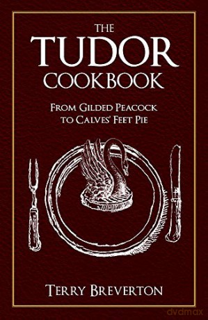 The Tudor Cookbook: From Gilded Peacock to Calves' Feet Pie - Terry Breverton [KSIĄŻKA]