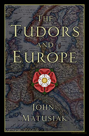 The Tudors and Europe - John Matusiak [KSIĄŻKA]
