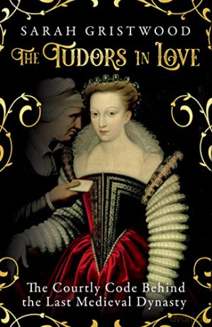 The Tudors in Love: The Courtly Code Behind the Last Medieval Dynasty - Sarah Gristwood [KSIĄŻKA]