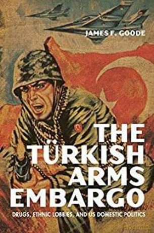 The Turkish Arms Embargo: Drugs, Ethnic Lobbies, and US Domestic Politics (Studies in Conflict, Diplomacy, and Peace) - James F. Goode [KSIĄŻKA]